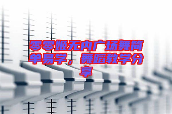 零零姬無(wú)內(nèi)廣場(chǎng)舞簡(jiǎn)單易學(xué)，舞蹈教學(xué)分享