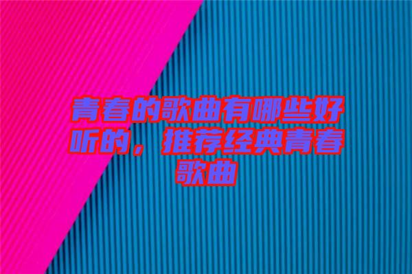 青春的歌曲有哪些好聽的，推薦經(jīng)典青春歌曲