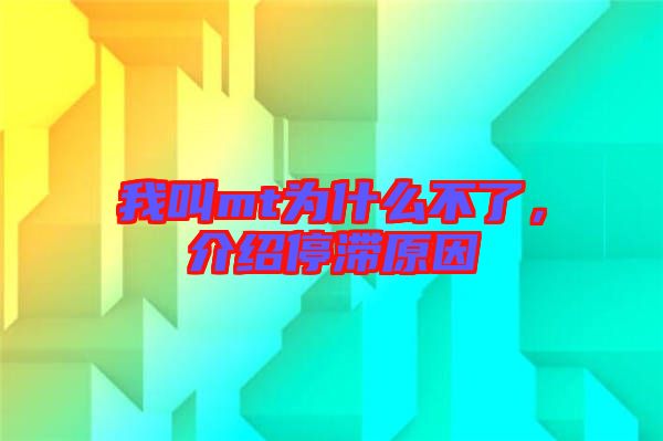 我叫mt為什么不了，介紹停滯原因