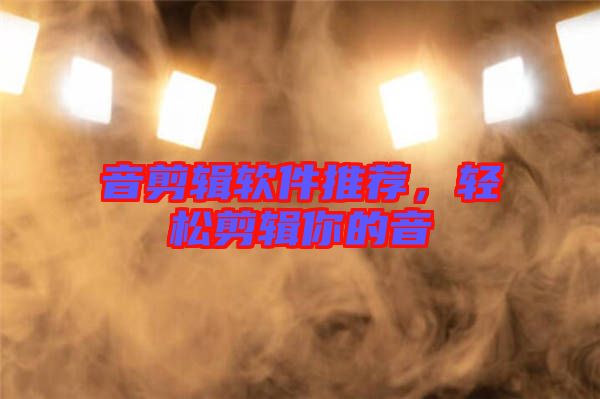 音剪輯軟件推薦，輕松剪輯你的音