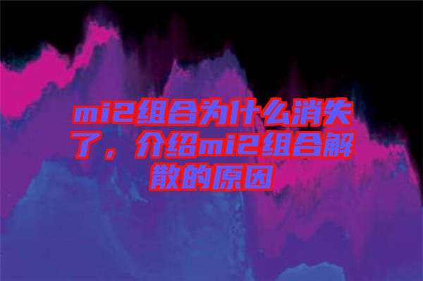 mi2組合為什么消失了，介紹mi2組合解散的原因