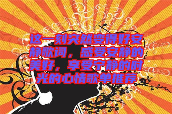 這一刻突然變得好安靜歌詞，感受安靜的美好，享受寧靜的時(shí)光的心情歌單推薦