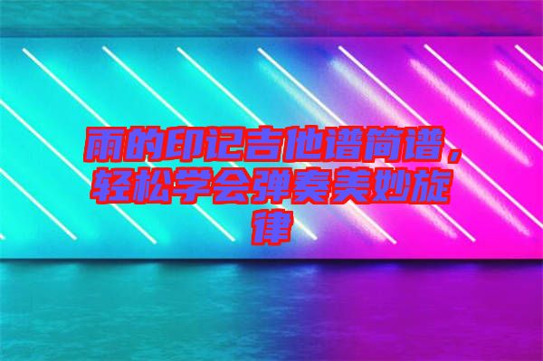 雨的印記吉他譜簡(jiǎn)譜，輕松學(xué)會(huì)彈奏美妙旋律