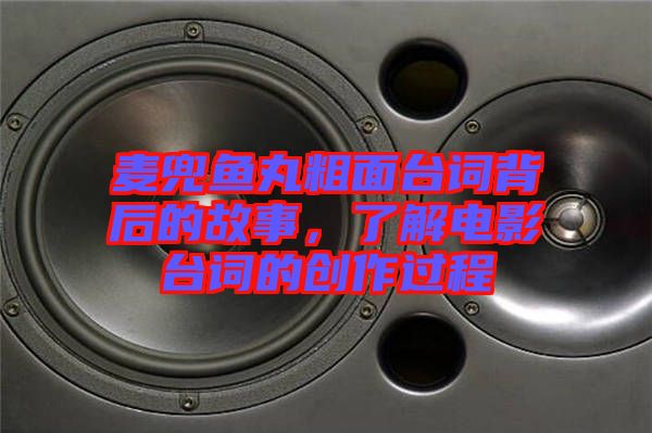 麥兜魚丸粗面臺詞背后的故事，了解電影臺詞的創(chuàng)作過程