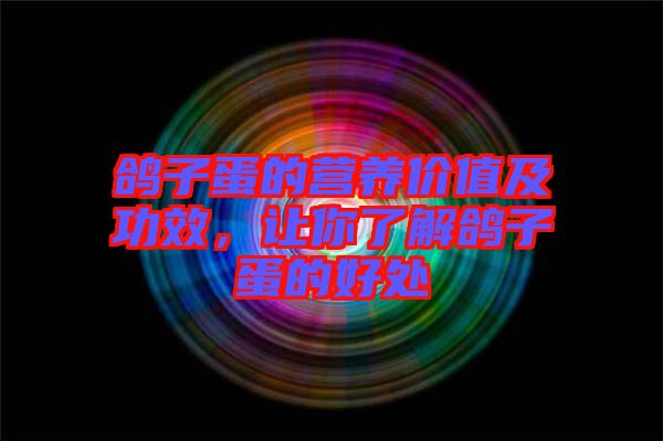 鴿子蛋的營(yíng)養(yǎng)價(jià)值及功效，讓你了解鴿子蛋的好處