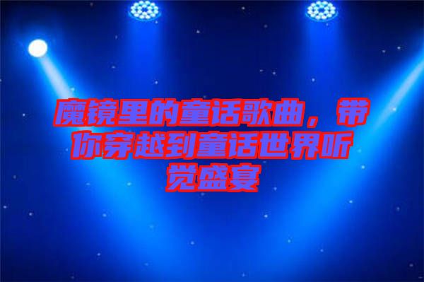 魔鏡里的童話歌曲，帶你穿越到童話世界聽覺(jué)盛宴