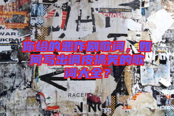 你給的惡作劇歌詞，如何寫出調(diào)皮搞笑的歌詞大全？