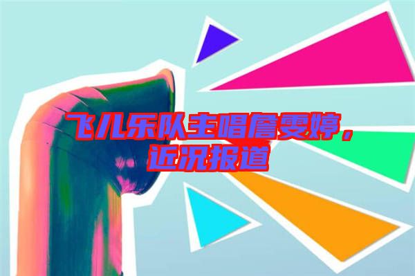飛兒樂隊(duì)主唱詹雯婷，近況報道