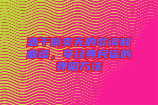酒干倘賣無(wú)的歌詞和曲譜，享經(jīng)典民謠的彈唱方法