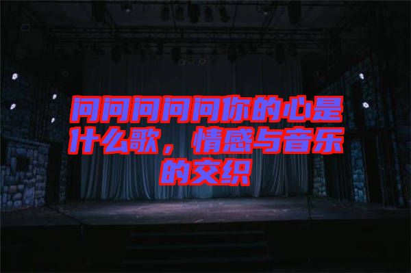 問問問問問你的心是什么歌，情感與音樂的交織