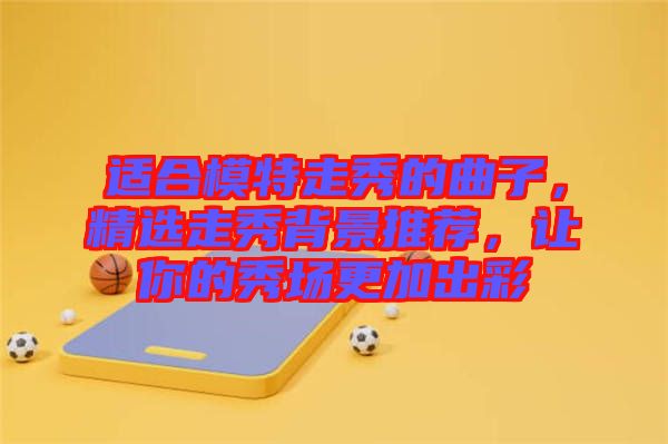 適合模特走秀的曲子，精選走秀背景推薦，讓你的秀場更加出彩