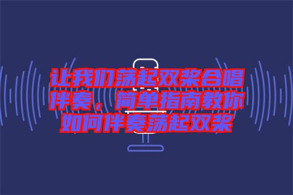 讓我們蕩起雙槳合唱伴奏，簡單指南教你如何伴奏蕩起雙槳