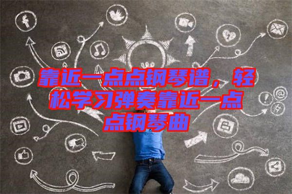 靠近一點(diǎn)點(diǎn)鋼琴譜，輕松學(xué)習(xí)彈奏靠近一點(diǎn)點(diǎn)鋼琴曲
