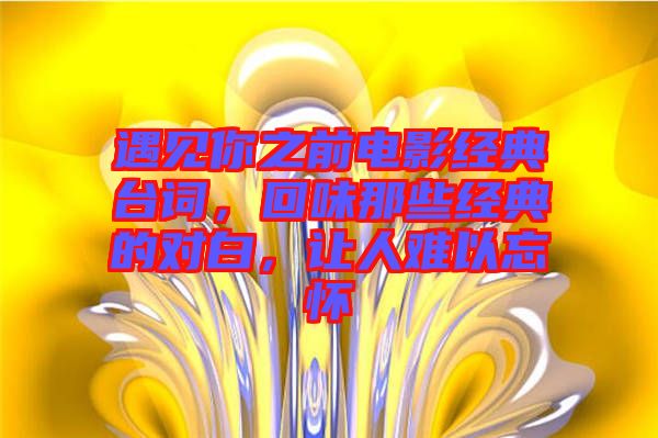 遇見你之前電影經(jīng)典臺詞，回味那些經(jīng)典的對白，讓人難以忘懷