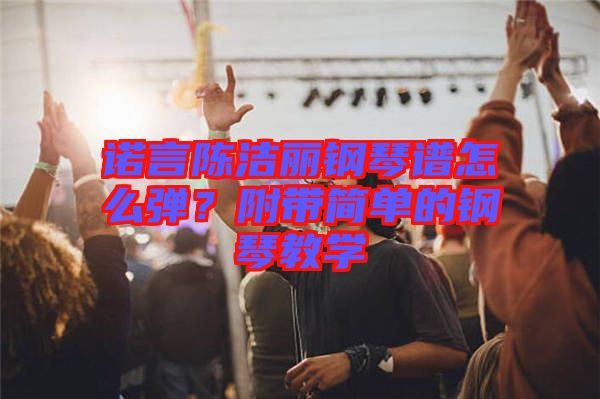 諾言陳潔麗鋼琴譜怎么彈？附帶簡(jiǎn)單的鋼琴教學(xué)