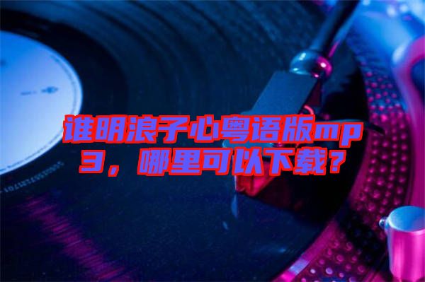 誰明浪子心粵語版mp3，哪里可以下載？