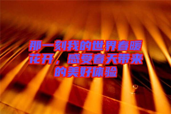 那一刻我的世界春暖花開，感受春天帶來的美好體驗