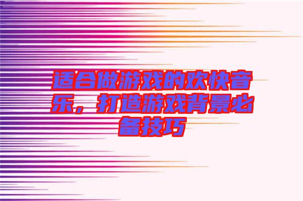 適合做游戲的歡快音樂，打造游戲背景必備技巧