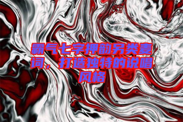 霸氣七字押韻另類麥詞，打造獨(dú)特的說唱風(fēng)格