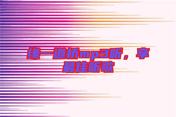 緣一道橋mp3聽，享最佳聽歌