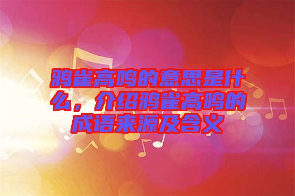 鴉雀高鳴的意思是什么，介紹鴉雀高鳴的成語來源及含義