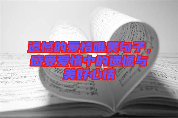 遺憾的愛情唯美句子，感受愛情中的遺憾與美好心情