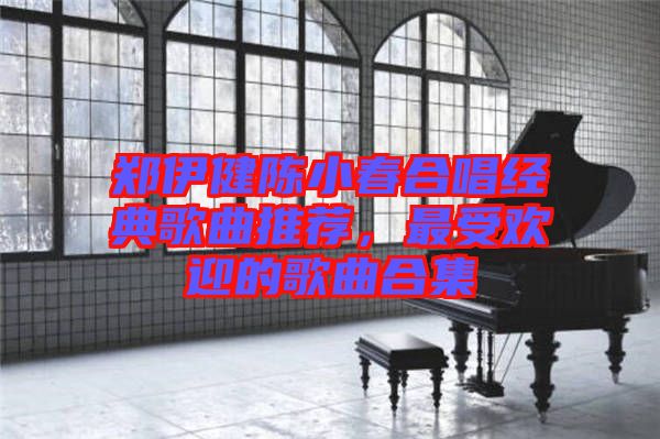 鄭伊健陳小春合唱經(jīng)典歌曲推薦，最受歡迎的歌曲合集