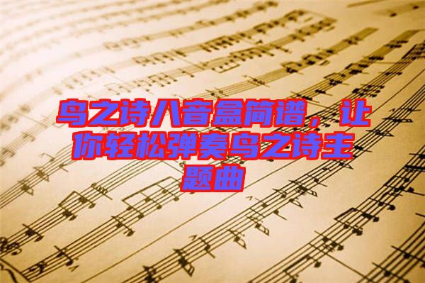 鳥(niǎo)之詩(shī)八音盒簡(jiǎn)譜，讓你輕松彈奏鳥(niǎo)之詩(shī)主題曲