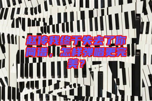 趙傳我終于失去了你簡譜，怎樣彈唱更完美？