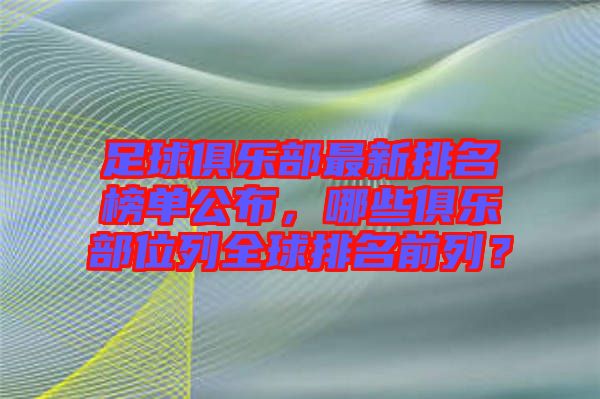 足球俱樂(lè)部最新排名榜單公布，哪些俱樂(lè)部位列全球排名前列？