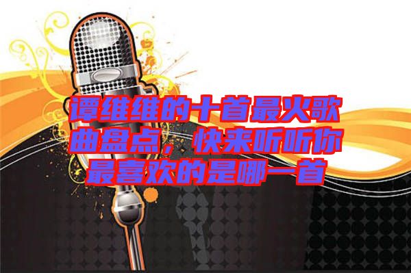 譚維維的十首最火歌曲盤點，快來聽聽你最喜歡的是哪一首