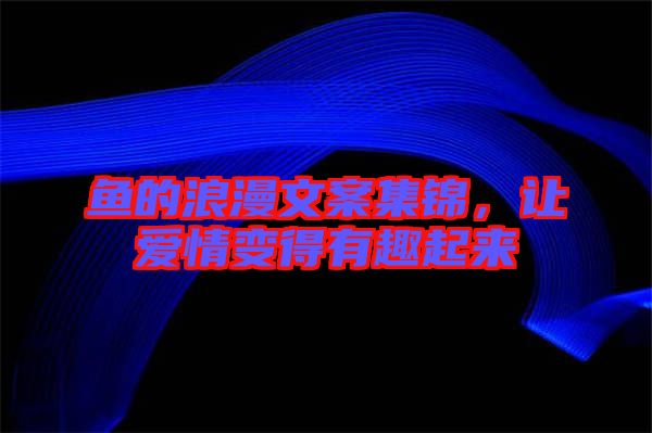 魚的浪漫文案集錦，讓愛情變得有趣起來(lái)
