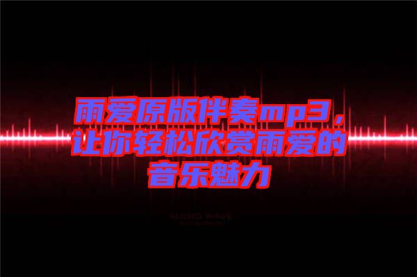 雨愛原版伴奏mp3，讓你輕松欣賞雨愛的音樂魅力