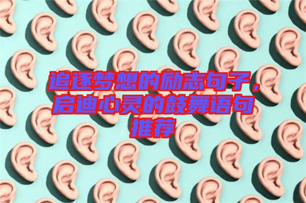 追逐夢(mèng)想的勵(lì)志句子，啟迪心靈的鼓舞語(yǔ)句推薦