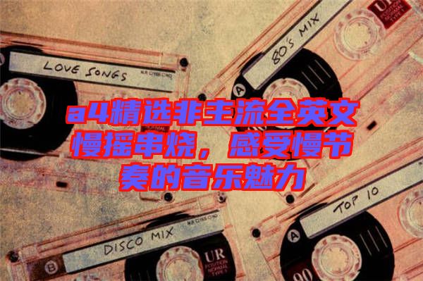 a4精選非主流全英文慢搖串燒，感受慢節(jié)奏的音樂魅力