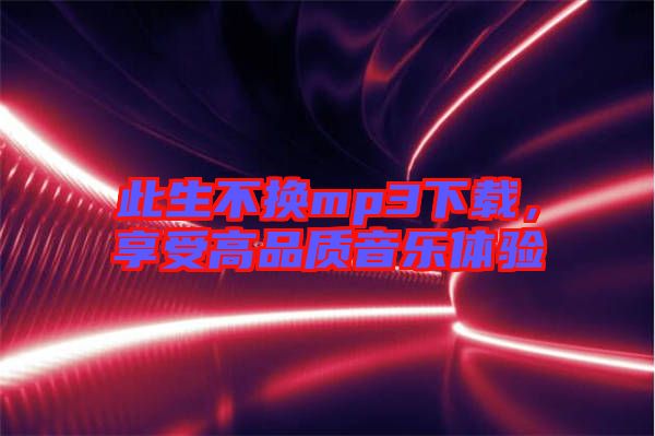 此生不換mp3下載，享受高品質音樂體驗