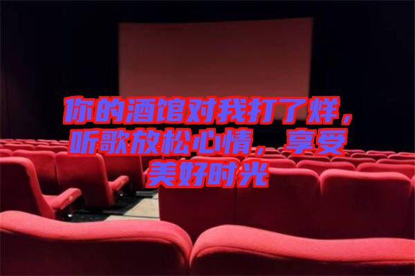 你的酒館對(duì)我打了烊，聽(tīng)歌放松心情，享受美好時(shí)光