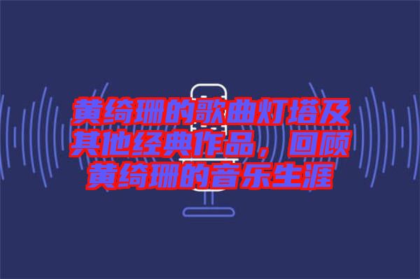 黃綺珊的歌曲燈塔及其他經(jīng)典作品，回顧黃綺珊的音樂生涯
