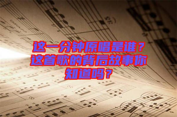 這一分鐘原唱是誰(shuí)？這首歌的背后故事你知道嗎？