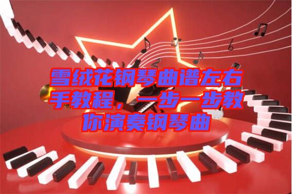 雪絨花鋼琴曲譜左右手教程，一步一步教你演奏鋼琴曲