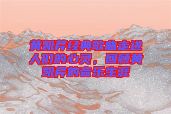 黃凱芹經(jīng)典歌曲走進人們的心靈，回顧黃凱芹的音樂生涯