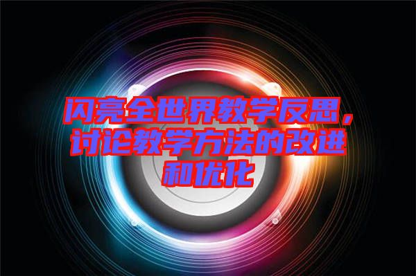 閃亮全世界教學(xué)反思，討論教學(xué)方法的改進(jìn)和優(yōu)化