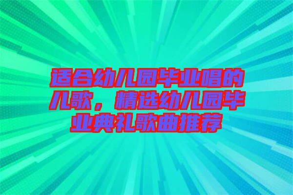 適合幼兒園畢業(yè)唱的兒歌，精選幼兒園畢業(yè)典禮歌曲推薦