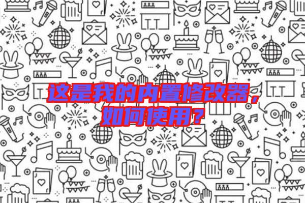 這是我的內(nèi)置修改器，如何使用？