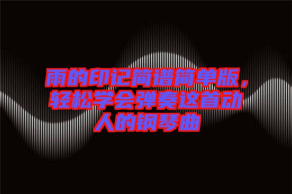雨的印記簡譜簡單版，輕松學(xué)會彈奏這首動人的鋼琴曲