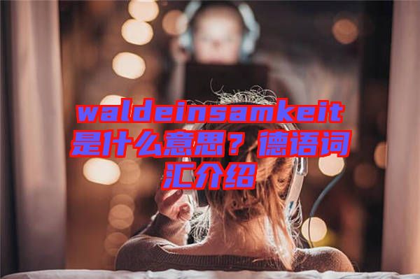 waldeinsamkeit是什么意思？德語詞匯介紹