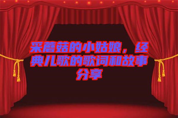 采蘑菇的小姑娘，經(jīng)典兒歌的歌詞和故事分享