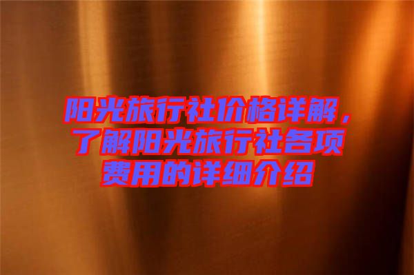 陽光旅行社價格詳解，了解陽光旅行社各項費用的詳細介紹