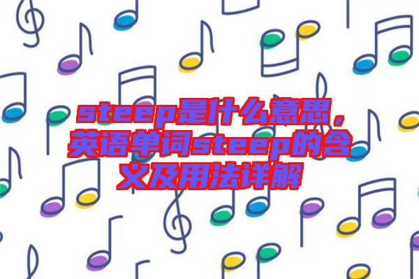 steep是什么意思，英語單詞steep的含義及用法詳解