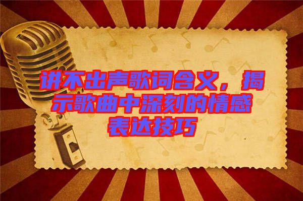 講不出聲歌詞含義，揭示歌曲中深刻的情感表達(dá)技巧